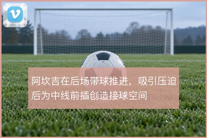 阿坎吉在后场带球推进，吸引压迫后为中线前插创造接球空间