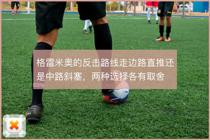 格雷米奥的反击路线走边路直推还是中路斜塞，两种选择各有取舍