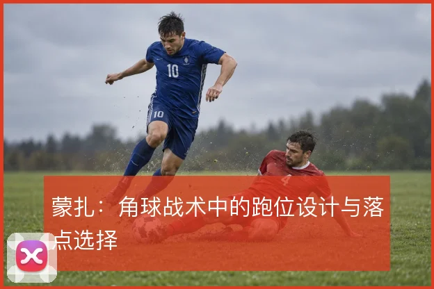 蒙扎：角球战术中的跑位设计与落点选择