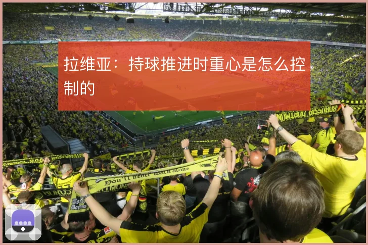 拉维亚：持球推进时重心是怎么控制的