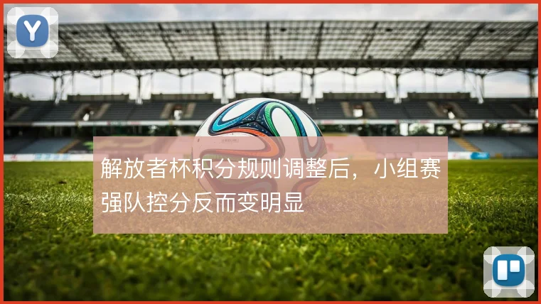 解放者杯积分规则调整后,小组赛强队控分反而变明显