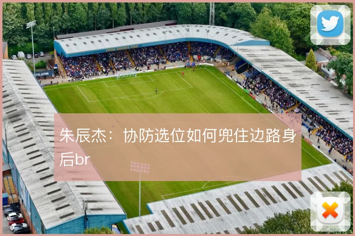 朱辰杰：协防选位如何兜住边路身后br