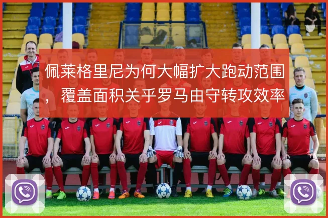 佩莱格里尼为何大幅扩大跑动范围,覆盖面积关乎罗马由守转攻效率