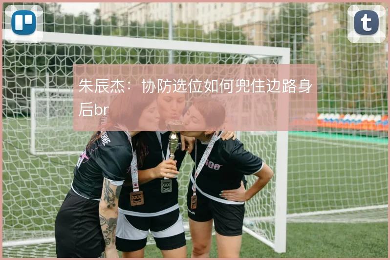 朱辰杰：协防选位如何兜住边路身后br