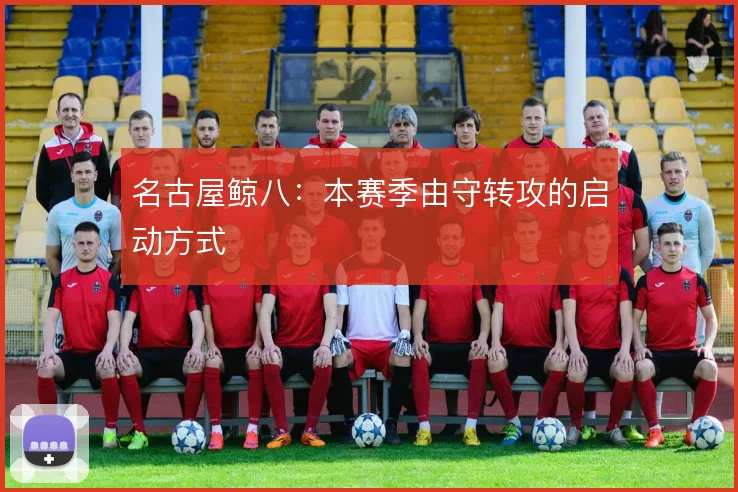 名古屋鲸八：本赛季由守转攻的启动方式