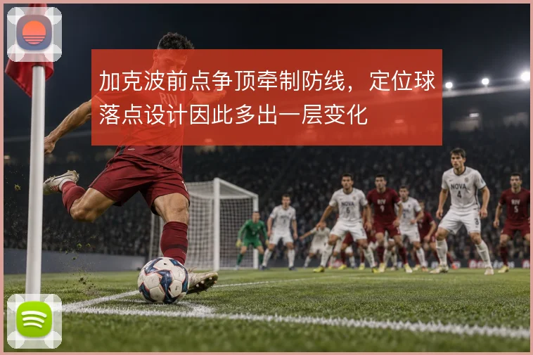 加克波前点争顶牵制防线，定位球落点设计因此多出一层变化