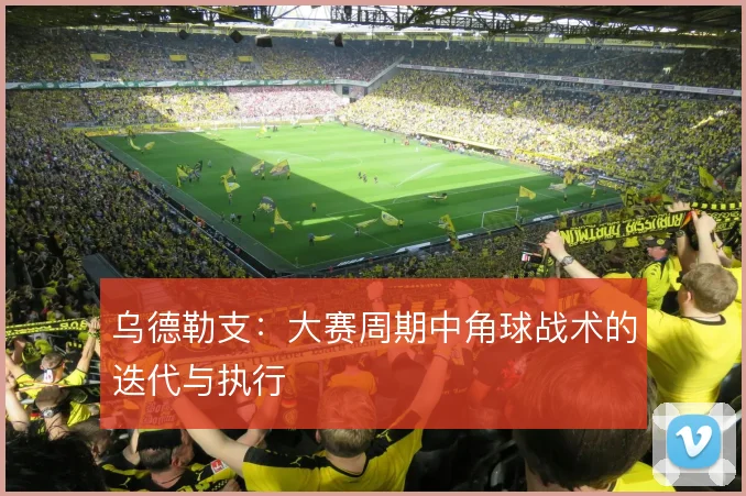 乌德勒支：大赛周期中角球战术的迭代与执行