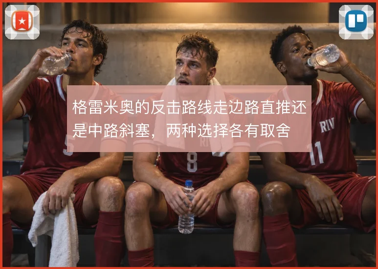格雷米奥的反击路线走边路直推还是中路斜塞，两种选择各有取舍