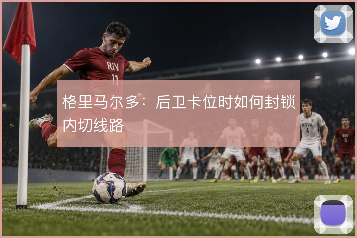 格里马尔多：后卫卡位时如何封锁内切线路