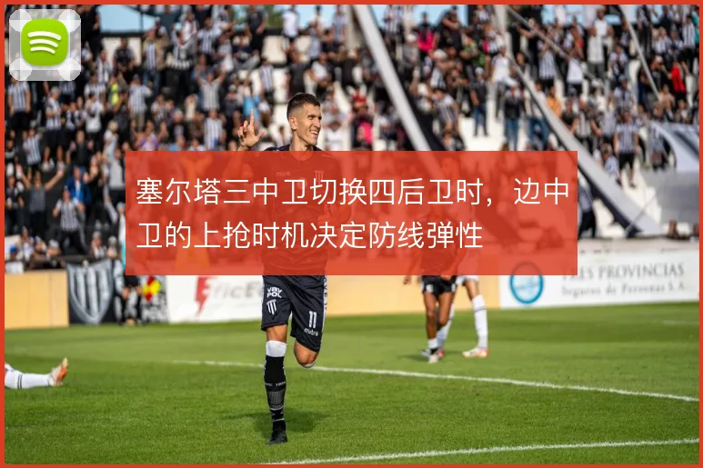塞尔塔三中卫切换四后卫时，边中卫的上抢时机决定防线弹性