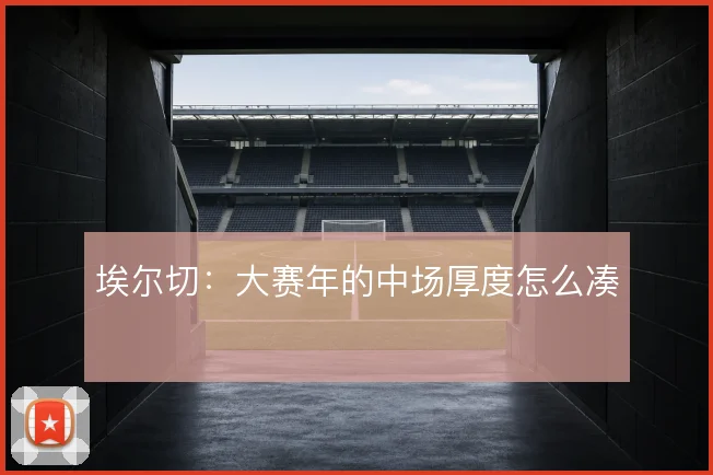 埃尔切:大赛年的中场厚度怎么凑