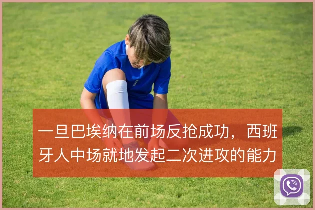 一旦巴埃纳在前场反抢成功，西班牙人中场就地发起二次进攻的能力如何