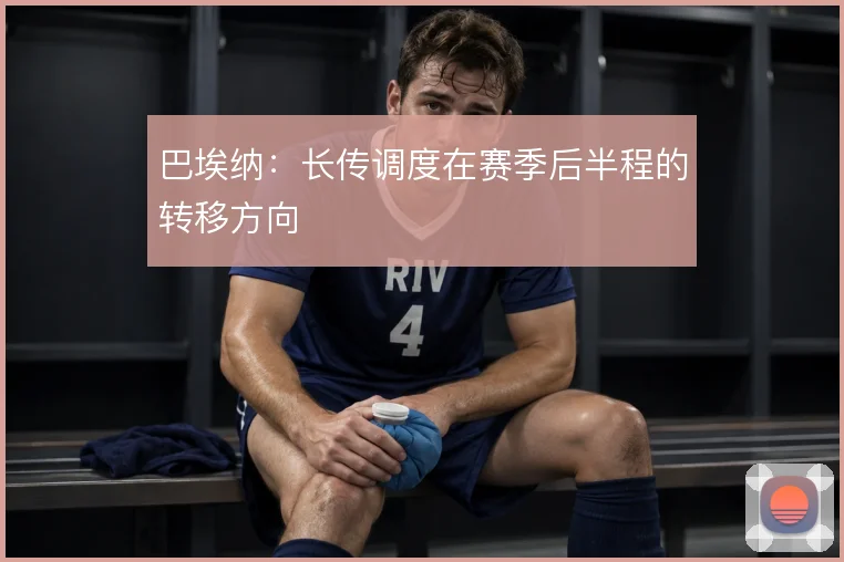 巴埃纳：长传调度在赛季后半程的转移方向