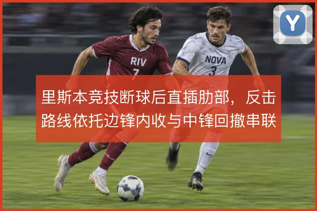 里斯本竞技断球后直插肋部，反击路线依托边锋内收与中锋回撤串联