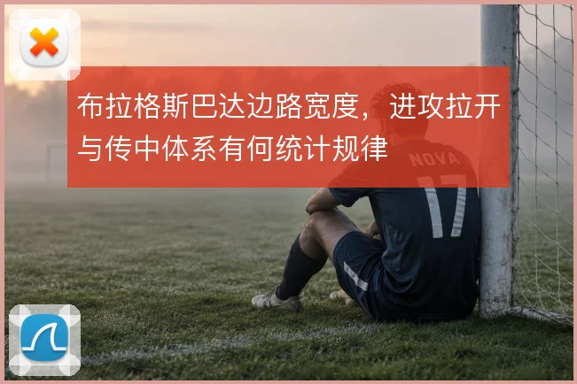 布拉格斯巴达边路宽度，进攻拉开与传中体系有何统计规律