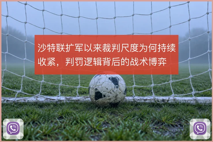 沙特联扩军以来裁判尺度为何持续收紧,判罚逻辑背后的战术博弈