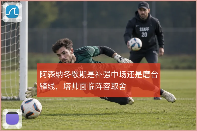 阿森纳冬歇期是补强中场还是磨合锋线，塔帅面临阵容取舍