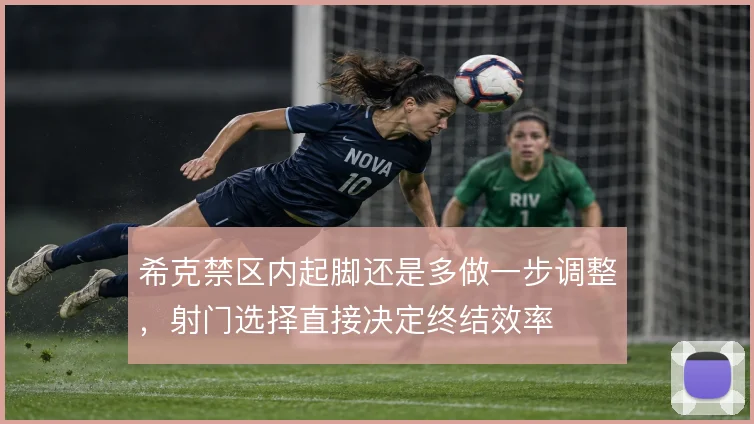 希克禁区内起脚还是多做一步调整，射门选择直接决定终结效率