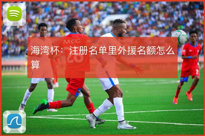 海湾杯:注册名单里外援名额怎么算