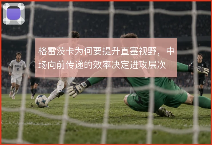 格雷茨卡为何要提升直塞视野,中场向前传递的效率决定进攻层次
