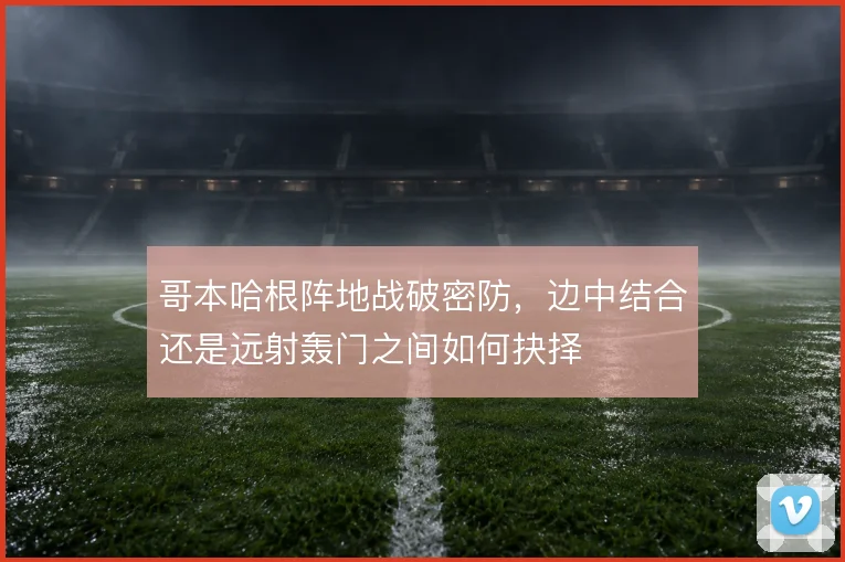 哥本哈根阵地战破密防，边中结合还是远射轰门之间如何抉择