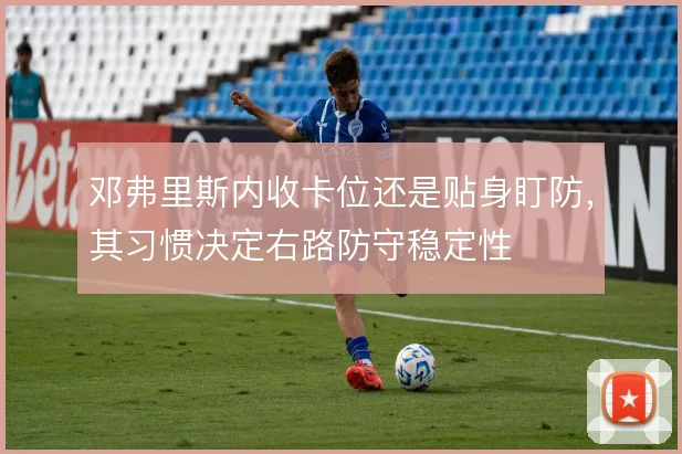 邓弗里斯内收卡位还是贴身盯防,其习惯决定右路防守稳定性