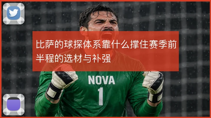 比萨的球探体系靠什么撑住赛季前半程的选材与补强