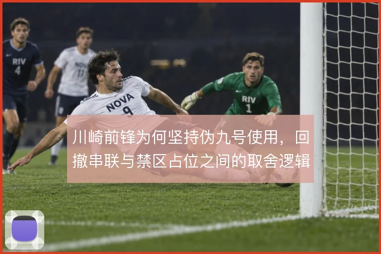 川崎前锋为何坚持伪九号使用，回撤串联与禁区占位之间的取舍逻辑