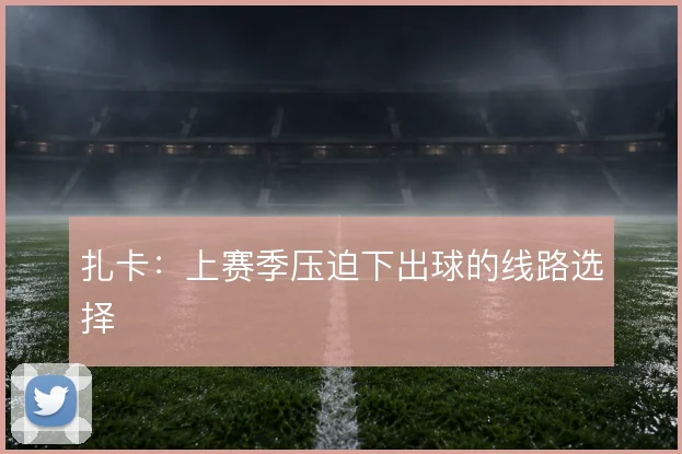 扎卡：上赛季压迫下出球的线路选择