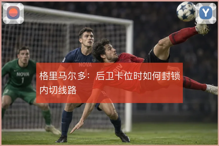格里马尔多:后卫卡位时如何封锁内切线路
