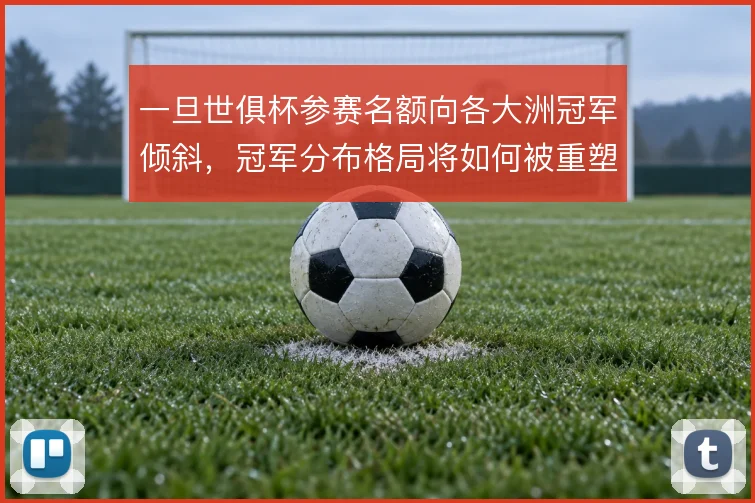 一旦世俱杯参赛名额向各大洲冠军倾斜，冠军分布格局将如何被重塑
