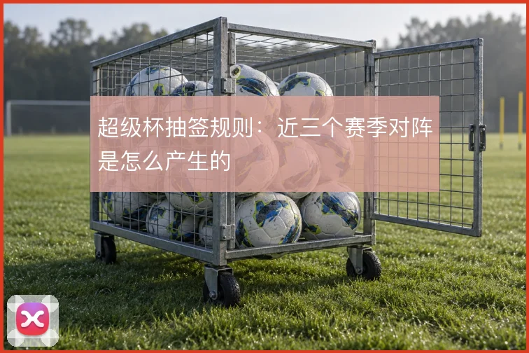 超级杯抽签规则：近三个赛季对阵是怎么产生的