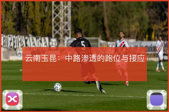 云南玉昆：中路渗透的跑位与接应