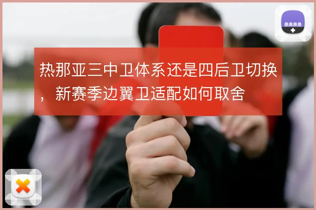 热那亚三中卫体系还是四后卫切换，新赛季边翼卫适配如何取舍