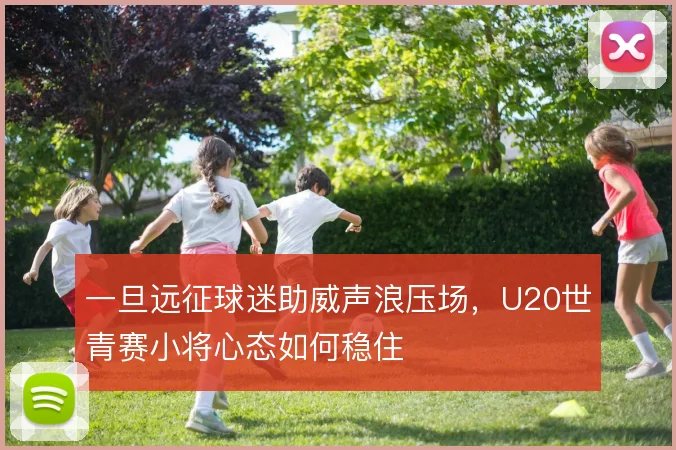 一旦远征球迷助威声浪压场，U20世青赛小将心态如何稳住
