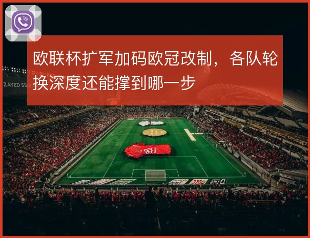 欧联杯扩军加码欧冠改制，各队轮换深度还能撑到哪一步