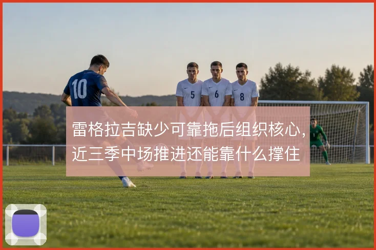 雷格拉吉缺少可靠拖后组织核心，近三季中场推进还能靠什么撑住