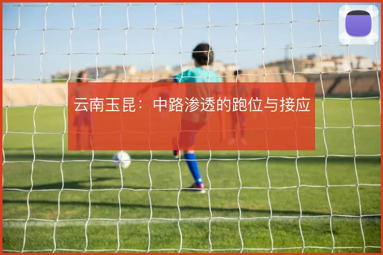 云南玉昆:中路渗透的跑位与接应