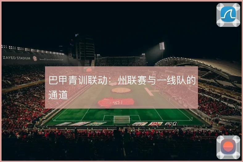 巴甲青训联动：州联赛与一线队的通道
