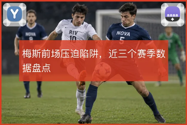 梅斯前场压迫陷阱，近三个赛季数据盘点