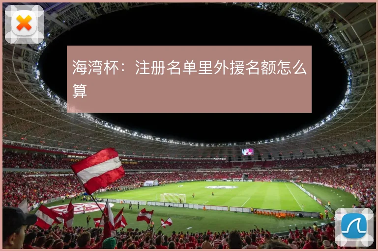 海湾杯：注册名单里外援名额怎么算