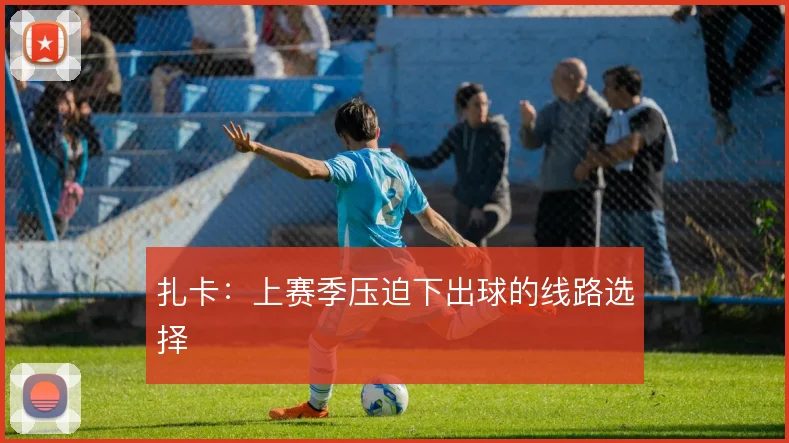 扎卡：上赛季压迫下出球的线路选择