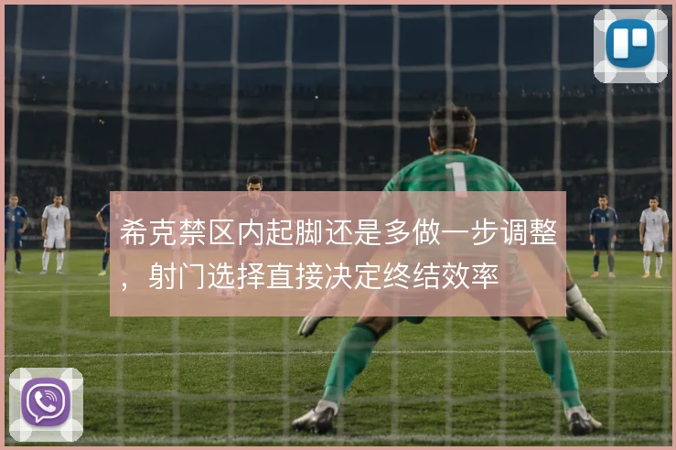 希克禁区内起脚还是多做一步调整，射门选择直接决定终结效率