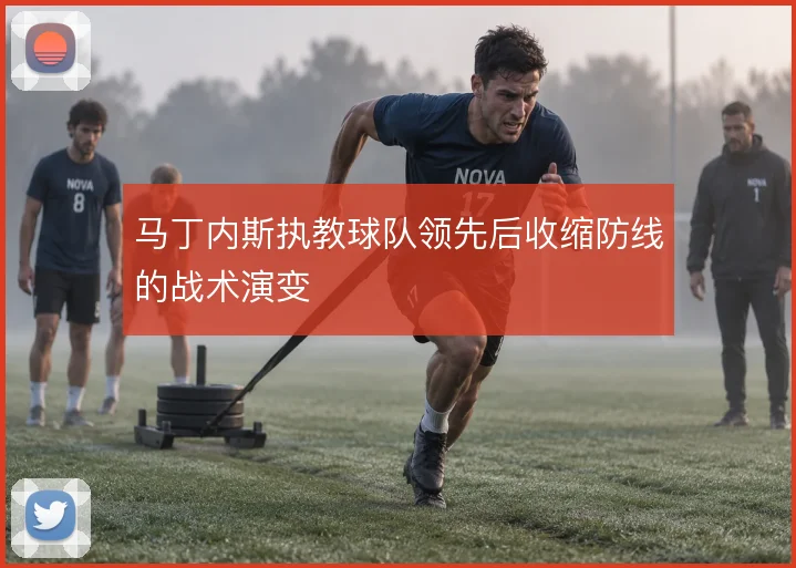 马丁内斯执教球队领先后收缩防线的战术演变