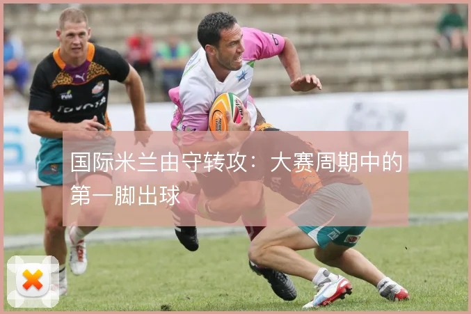 国际米兰由守转攻：大赛周期中的第一脚出球